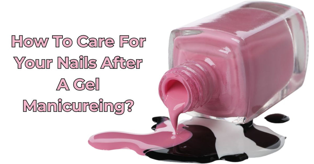 How To Care For Your Nails After A Gel Manicure?